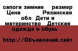 сапоги зимние 31 размер › Цена ­ 1 000 - Рязанская обл. Дети и материнство » Детская одежда и обувь   